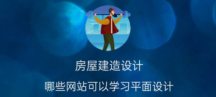 房屋建造设计 哪些网站可以学习平面设计？